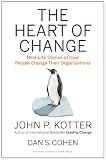 The Heart Of Change Reallife Stories Of How People Change Their Organizations