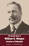 The Untold Story Of William G Morgan Inventor Of Volleyball English Edition
