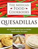 Quesadillas 40 Simple And Easy To Make Quesadilla Recipes The Mexican Food Cookbooks Book 1 English Edition
