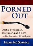 Porned Out Erectile Dysfunction Depression And 7 More Selfish Reasons To Quit Porn English Edition