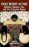 Idols Behind Altars Modern Mexican Art And Its Cultural Roots Dover Fine Art History Of Art English Edition