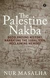 The Palestine Nakba Decolonising History Narrating The Subaltern Reclaiming Memory English Edition