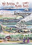 Wet Britches And Muddy Boots A History Of Travel In Victorian America Railroads Past And Present