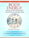 Body Energy Discover The Secrets Of The Chinese Body Energy Clock A Beginners Guide To Tapping Into Your Innate Energy For Health Well Being Healthy Qi Gong Masters Book 1 English Edition