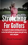 Stretching For Golfers The Complete 15 Minute Stretching And Warm Up Routine That Will Help You Improve Your Golf Swing Score And Game Golf Instruction Golf Books Golf Book 1 English Edition