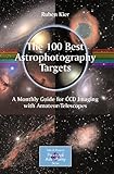 The 100 Best Astrophotography Targets A Monthly Guide For Ccd Imaging With Amateur Telescopes The Patrick Moore Practical Astronomy Series English Edition