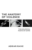 The Anatomy Of Violence The Biological Roots Of Crime English Edition