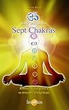 Guide Pratique Des Sept Chakras: R%C3%A9ussir Sa Vie Gr%C3%A2ce %C3%A0 Sa Structure %C3%A9nerg%C3%A9tique
