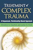 Treatment Of Complex Trauma A Sequenced Relationshipbased Approach English Edition