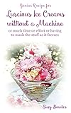 Luscious Ice Creams Without A Machine Or Much Time Or Effort Or Having To Mash The Stuff As It Freezes Suzy Bowlers Genius Recipes Book 1 English Edition