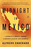 Midnight In Mexico A Reporters Journey Through A Countrys Descent Into Darkness English Edition