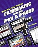 Hand Held Hollywoods Filmmaking With The Ipad Iphone English Edition
