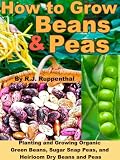 How To Grow Beans And Peas Planting And Growing Organic Green Beans Sugar Snap Peas And Heirloom Dry Beans And Peas