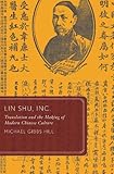 Lin Shu Inc Translation And The Making Of Modern Chinese Culture Global Asias English Edition