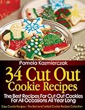 34 Cut Out Cookie Recipes The Best Recipes For Cut Out Cookies For All Occasions All Year Long Easy Cookie Recipes The Best And Tastiest Cookie Recipes Collection Book 1 English Edition