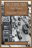 Sudbury Rail Town To Regional Capital English Edition