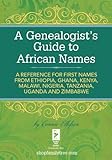 A Genealogists Guide To African Names A Reference For First Names From Ethiopia Ghana Kenya Malawi Nigeria Tanza Nia Uganda And Zimbabwe English Edition