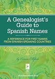 A Genealogists Guide To Spanish Names A Reference For First Names From Spanishspeaking Countries English Edition