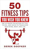 50 Fitness Tips You Wish You Knew The Ultimate Collection Of Tips Tricks And Hacks To Transform Your Mind Body And Life English Edition