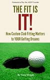 The Fit Is It How Custom Club Fitting Matters To Your Golfing Dreams English Edition