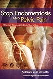 Stop Endometriosis And Pelvic Pain What Every Woman And Her Doctor Need To Know English Edition