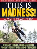 This Is Madness A Family Travel Guide The Daily Journals From A Familys Adventure Travel Around The World English Edition