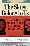 The Skies Belong To Us Love And Terror In The Golden Age Of Hijacking Ala Notable Books For Adults English Edition