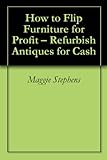 How To Flip Furniture For Profit Refurbish Antiques For Cash English Edition