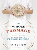 The Whole Fromage Adventures In The Delectable World Of French Cheese English Edition
