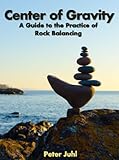 Center Of Gravity A Guide To The Practice Of Rock Balancing English Edition