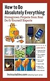 How To Do Absolutely Everything Homegrown Projects From Real Doityourself Experts English Edition