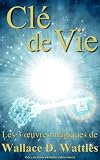 Cl De Vie Les 3 Oeuvres Magiques De Wallace D Wattles Traduit