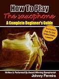 How To Play The Saxophone A Complete Beginners Guide English Edition