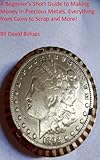 A Beginners Short Guide To Making Money In Precious Metals Everything From Coins To Scrap And More English Edition