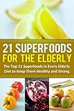 21 Superfoods For The Elderly The Top 21 Superfoods In Every Elderly Diet To Keep Them Healthy And Strong English Edition