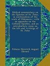 Biblical commentary on the Epistles of St. John, in continuation of the work of Olshausen ; with an appendix on the Catholic Epistles, and an introductory essay on the life and writings of St. John