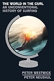 The World In The Curl An Unconventional History Of Surfing English Edition