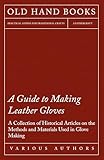 A Guide To Making Leather Gloves A Collection Of Historical Articles On The Methods And Materials Used In Glove Making English Edition