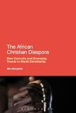 The African Christian Diaspora New Currents And Emerging Trends In World Christianity English Edition