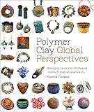 Polymer Clay Global Perspectives Emerging Ideas And Techniques From 125 International Artists English Edition