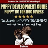 Puppy Development Guide Puppy 101 For Dog Lovers The Secrets To Puppy Training Without Force Fear And Fuss New Dog Series Book 4 English Edition