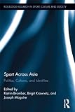 Sport Across Asia Politics Cultures And Identities Routledge Research In Sport Culture And Society English Edition