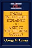 Idioms In The Bible Explained And A Key To The Original Gospels English Edition