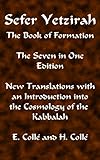 Sefer Yetzirah The Book Of Formation The Seven In One Edition New Translations With An Introduction Into The Cosmology Of The Kabbalah English Edition