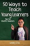 Fifty Ways To Teach Young Learners Tips For Eslefl Teachers English Edition