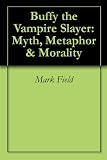 Buffy The Vampire Slayer Myth Metaphor Morality English Edition