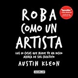 Roba Como Un Artista Las 10 Cosas Que Nadie Te Ha Dicho Acerca De Ser Creativo Spanish Edition