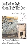 How I Built My Rustic Masonry Heater Pizza Oven 21st Century Self Reliance A Survival Preparation Book 3 English Edition