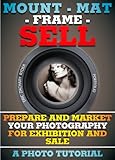 Mount Mat Frame Sell Prepare And Market Your Photography For Exhibition And Sale English Edition
