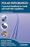Polar Exploration A Practical Handbook For North And South Pole Expeditions Techniques English Edition